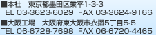 本社 東京都墨田区業平1-3-3 TEL 03-3623-6029 FAX 03-3624-9166 大阪工場 大阪府東大阪市衣摺5-5-5 TEL 06-6728-7698  FAX 06-6720-4465