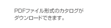 PDFファイル形式のカタログがダウンロードできます。