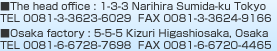 The head office
1-3-3 Narihira Sumida-ku Tokyo TEL 0081-3-3623-6029  FAX 0081-3-3624-9166 Osaka factory : 5-5-5 Kizuri Higashiosaka, Osaka TEL 0081-6-6728-7698  FAX 0081-6-6720-4465