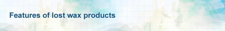 Features of lost wax products
